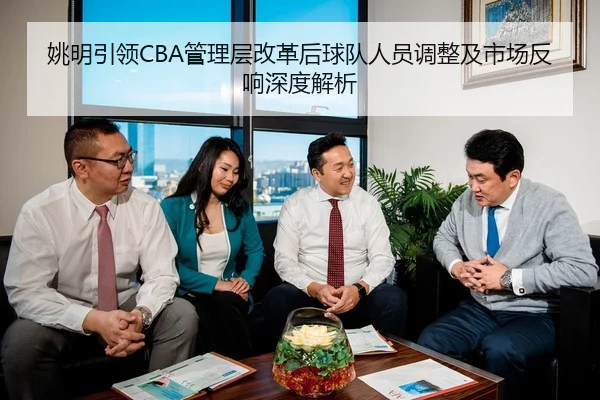 姚明引领CBA管理层改革后球队人员调整及市场反响深度解析 - NG28