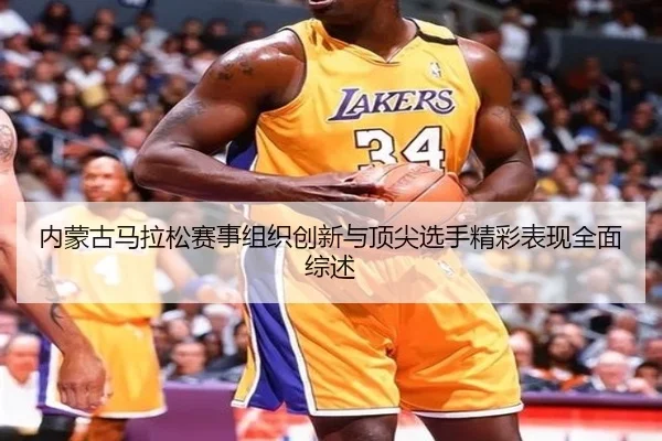 内蒙古马拉松赛事组织创新与顶尖选手精彩表现全面综述 | NG28